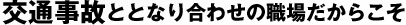 交通事故ととなり合わせの職場だからこそ