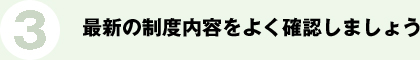 3.最新の制度内容をよく確認しましょう