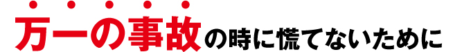 万一の事故の時に慌てないために