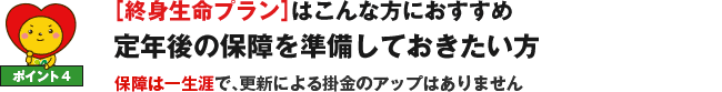 ポイント4 ［終身生命プラン］はこんな方におすすめ 