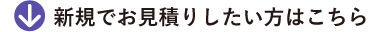 新規でお見積りしたい方はこちら